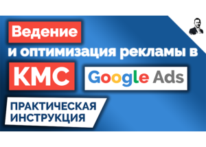 Ведение и оптимизация КМС в Google Ads